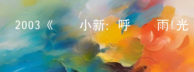 畢文芳的動漫綜藝大全,2003《蠟筆小新：呼風喚雨!光榮的烤肉之路》完整版電影/在線觀看/百度云-美劇天堂